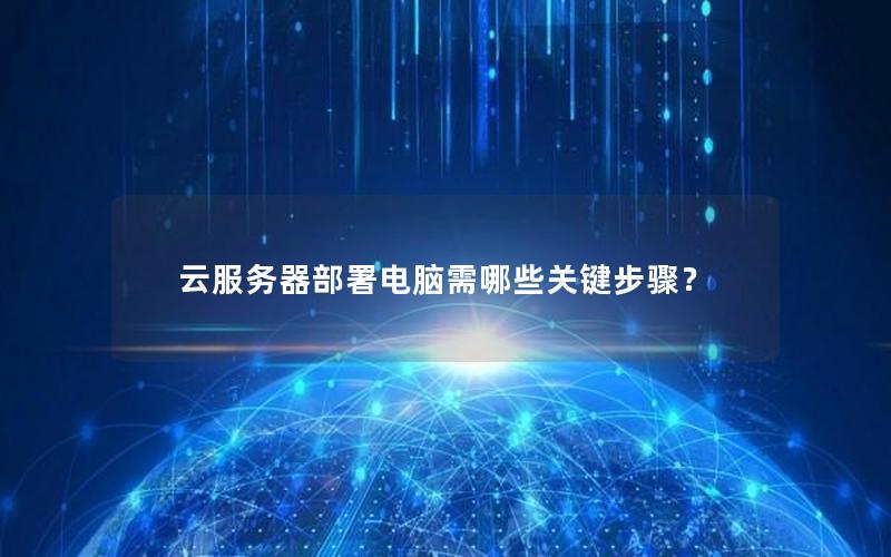 云服务器部署电脑需哪些关键步骤？