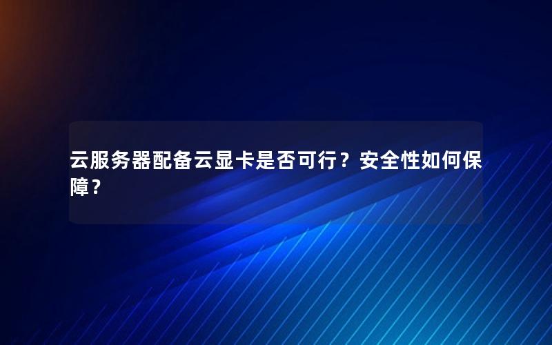 云服务器配备云显卡是否可行？安全性如何保障？