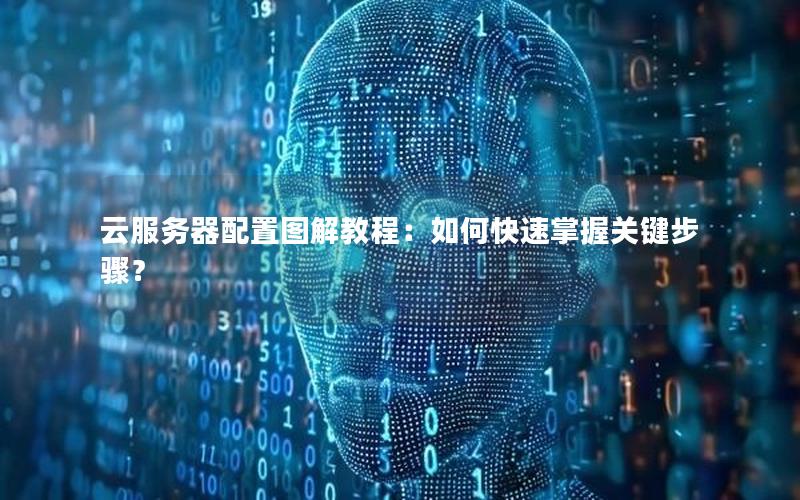 云服务器配置图解教程：如何快速掌握关键步骤？