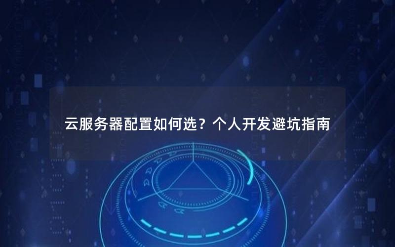 云服务器配置如何选？个人开发避坑指南
