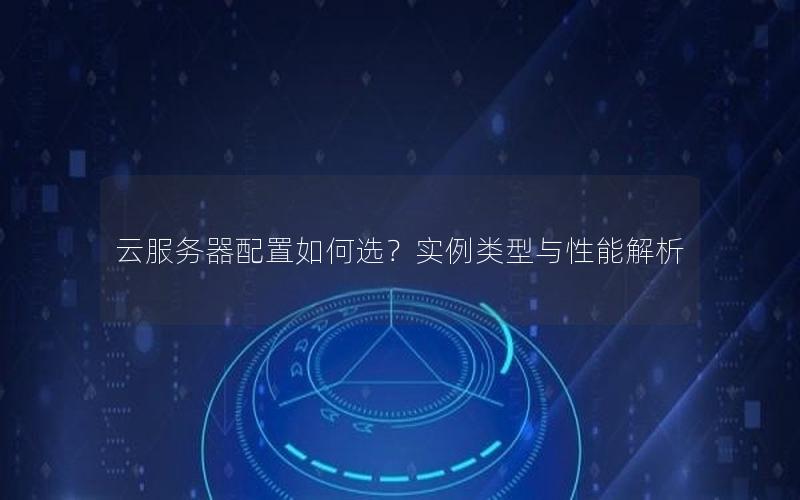 云服务器配置如何选？实例类型与性能解析