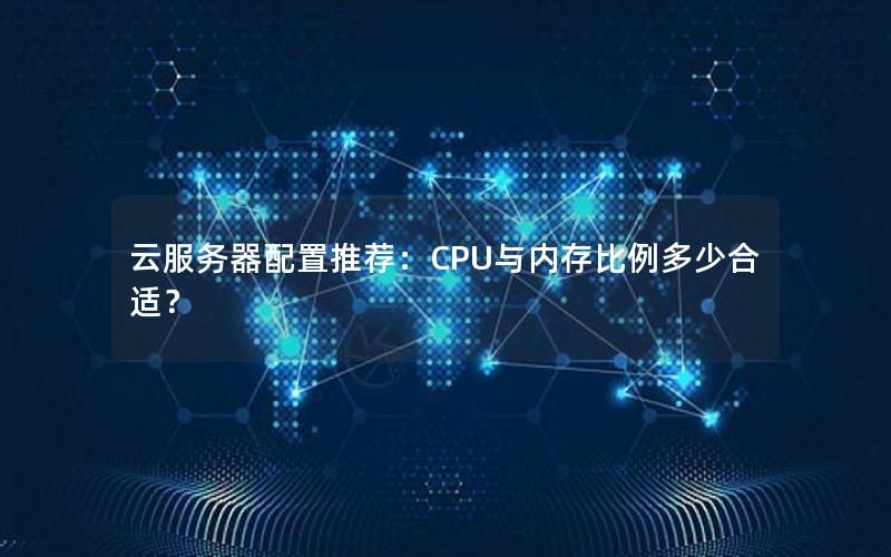 云服务器配置推荐：CPU与内存比例多少合适？