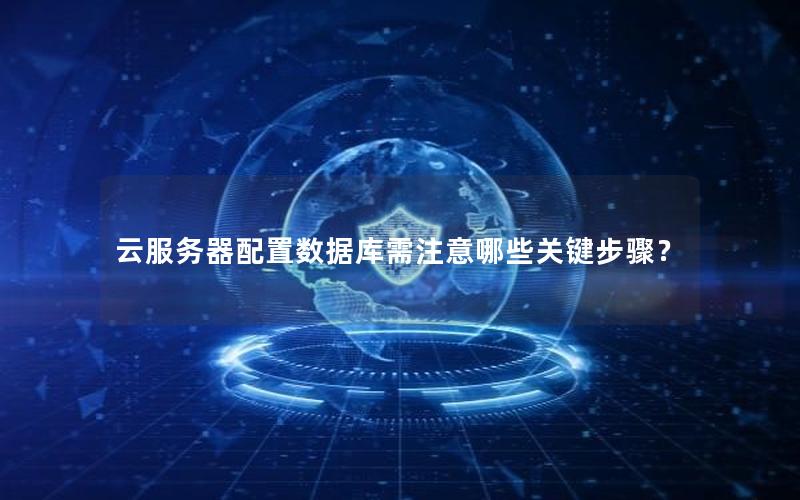 云服务器配置数据库需注意哪些关键步骤？
