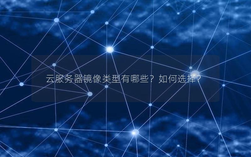 云服务器镜像类型有哪些？如何选择？