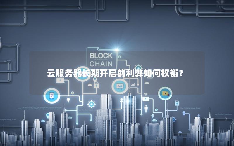 云服务器长期开启的利弊如何权衡？