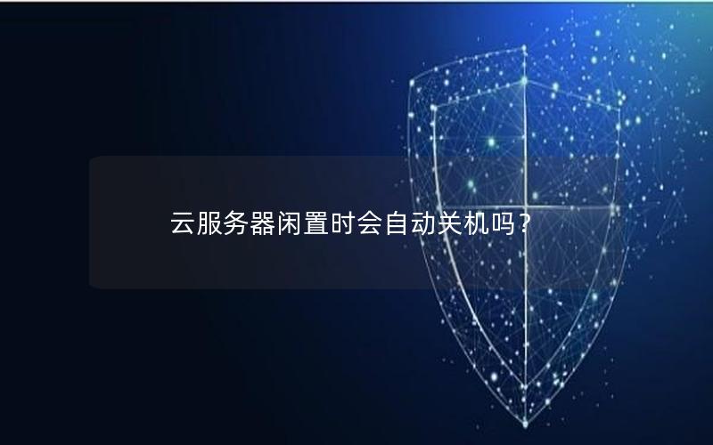 云服务器闲置时会自动关机吗？