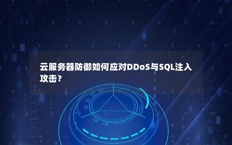 云服务器防御如何应对DDoS与SQL注入攻击？