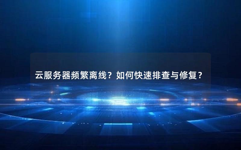 云服务器频繁离线？如何快速排查与修复？