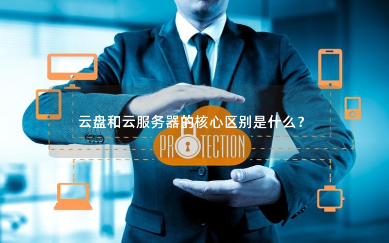 云盘和云服务器的核心区别是什么？