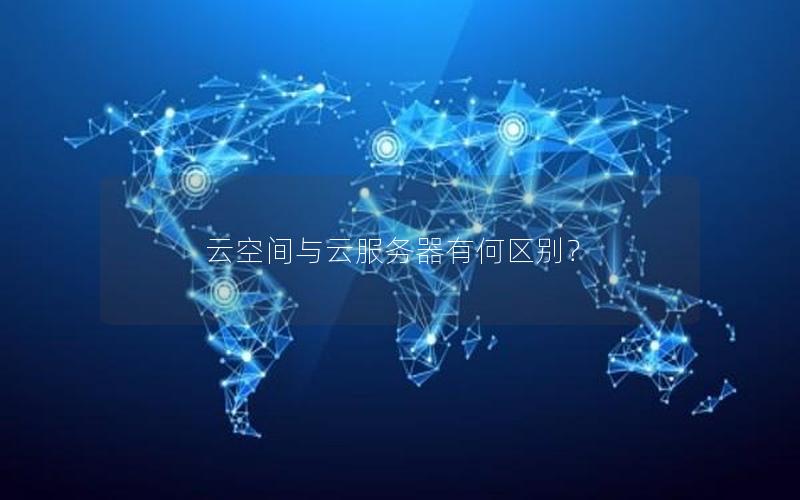 云空间与云服务器有何区别？