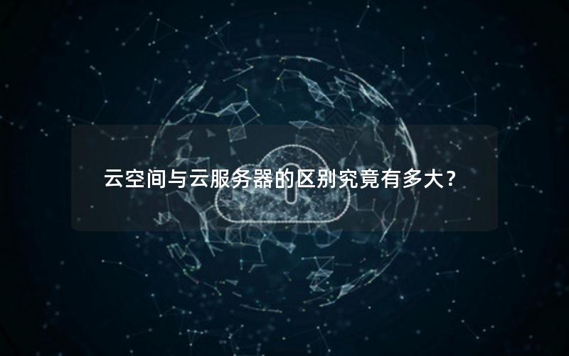 云空间与云服务器的区别究竟有多大？