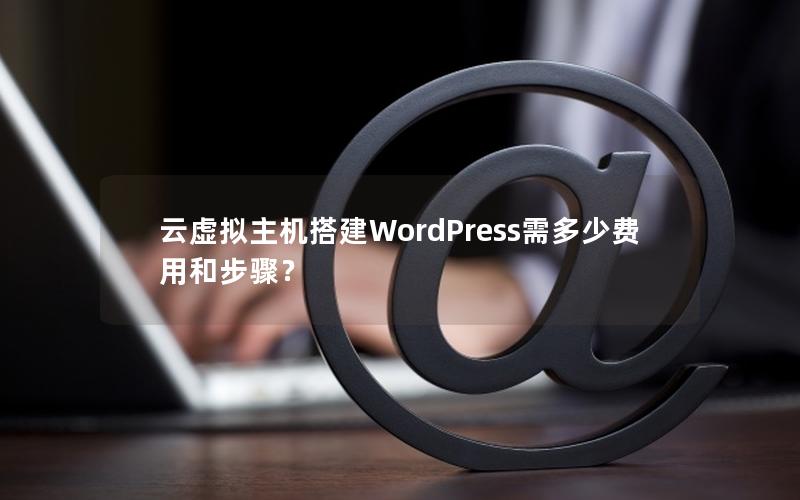 云虚拟主机搭建WordPress需多少费用和步骤？