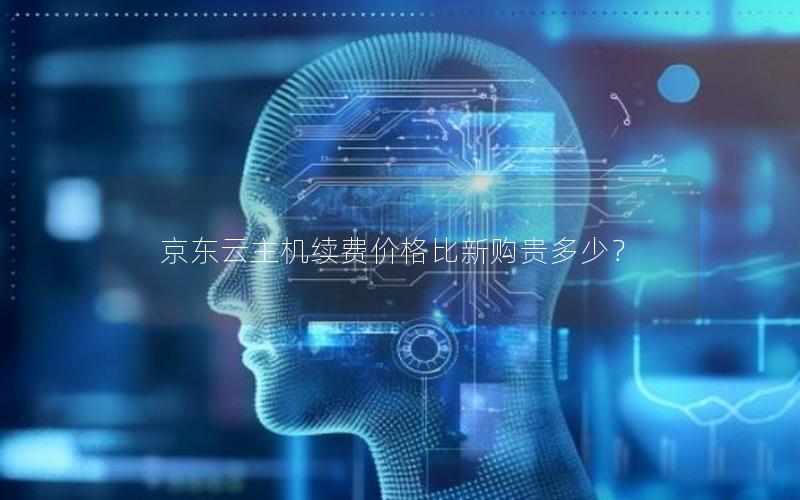 京东云主机续费价格比新购贵多少？