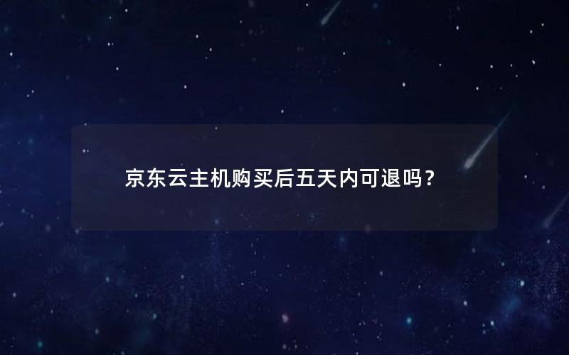 京东云主机购买后五天内可退吗？