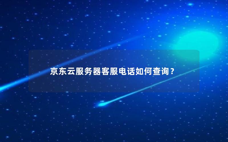 京东云服务器客服电话如何查询？