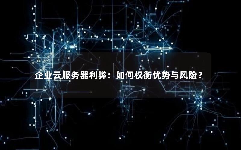 企业云服务器利弊：如何权衡优势与风险？