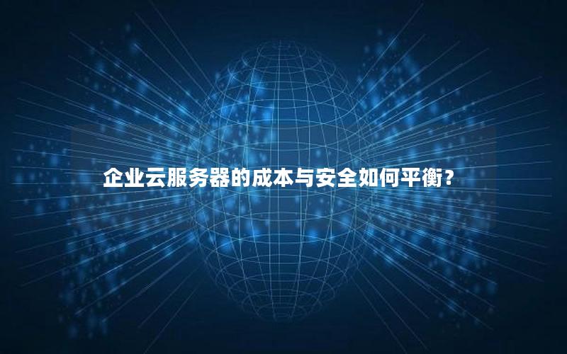 企业云服务器的成本与安全如何平衡？