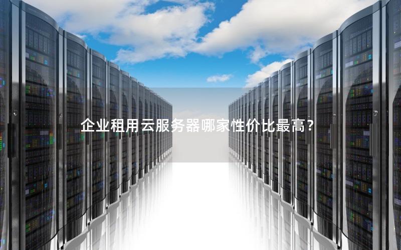 企业租用云服务器哪家性价比最高？