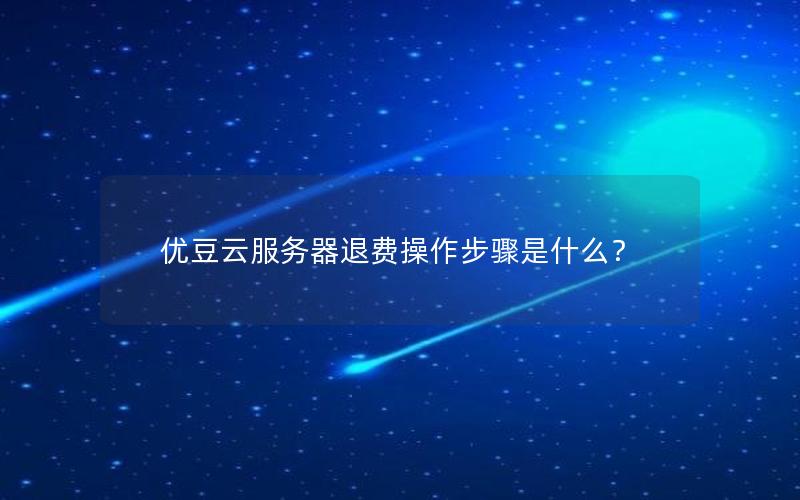 优豆云服务器退费操作步骤是什么？