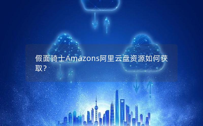 假面骑士Amazons阿里云盘资源如何获取？