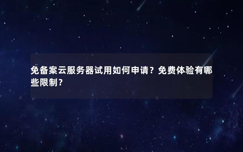 免备案云服务器试用如何申请？免费体验有哪些限制？