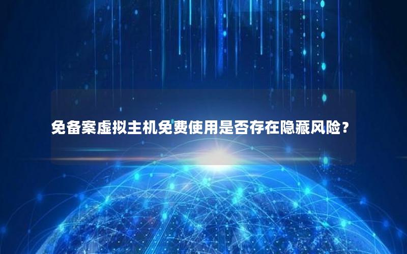 免备案虚拟主机免费使用是否存在隐藏风险？