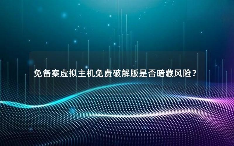 免备案虚拟主机免费破解版是否暗藏风险？