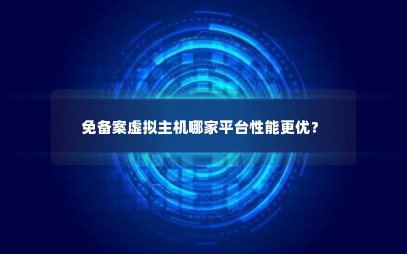免备案虚拟主机哪家平台性能更优？