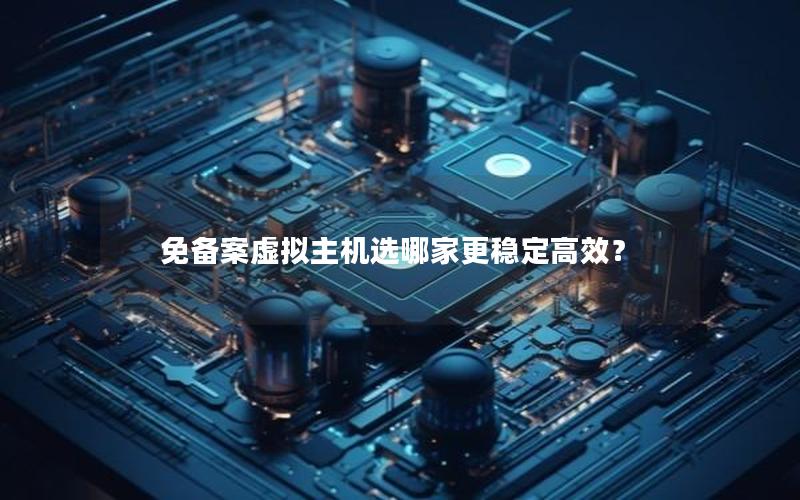 免备案虚拟主机选哪家更稳定高效？