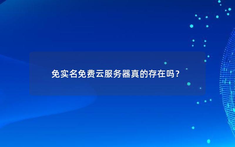 免实名免费云服务器真的存在吗？