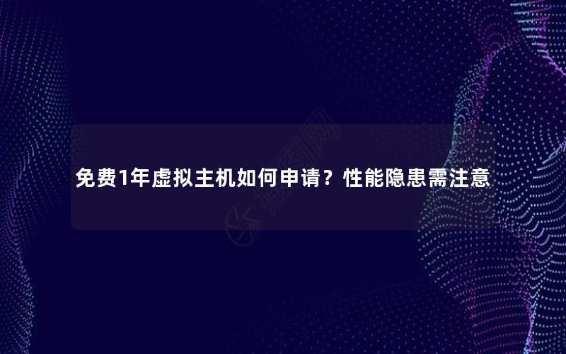 免费1年虚拟主机如何申请？性能隐患需注意