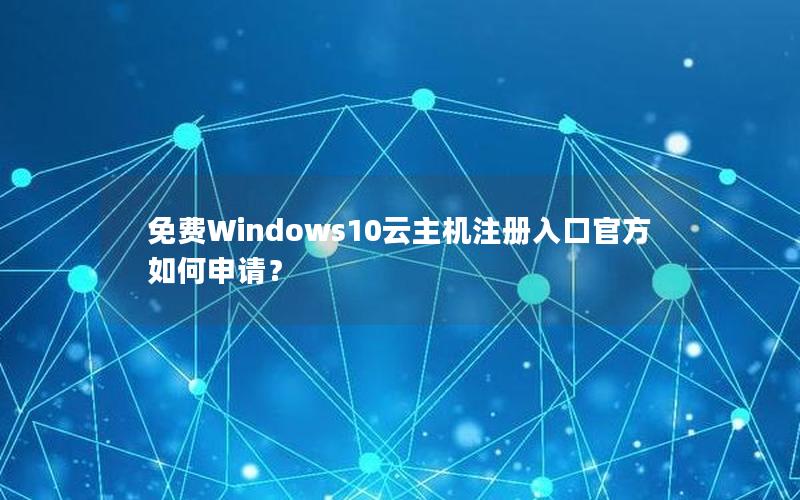 免费Windows10云主机注册入口官方如何申请？