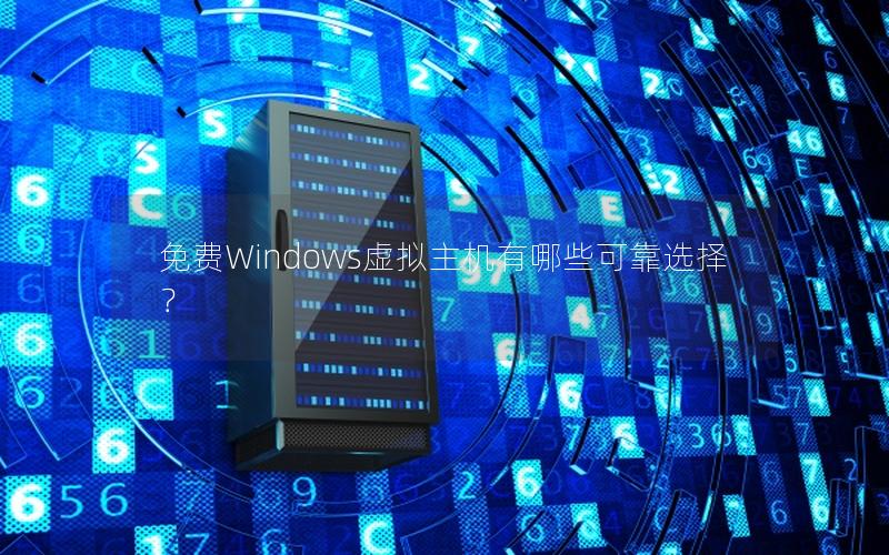 免费Windows虚拟主机有哪些可靠选择？