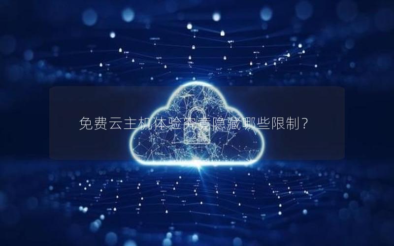 免费云主机体验究竟隐藏哪些限制？