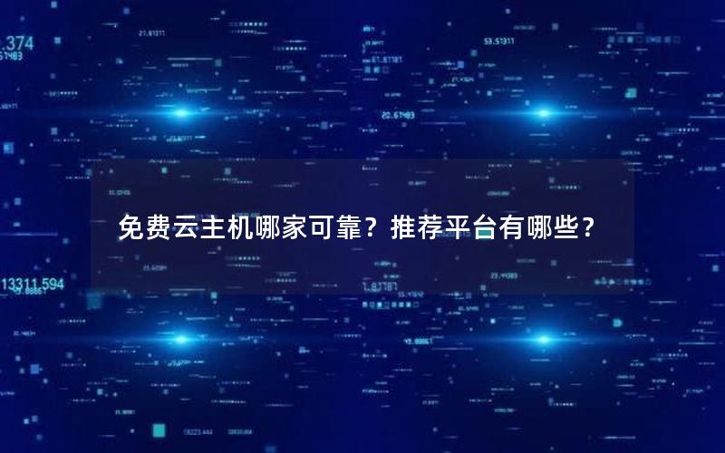 免费云主机哪家可靠？推荐平台有哪些？