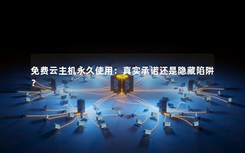 免费云主机永久使用：真实承诺还是隐藏陷阱？