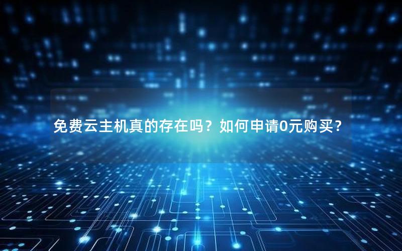 免费云主机真的存在吗？如何申请0元购买？