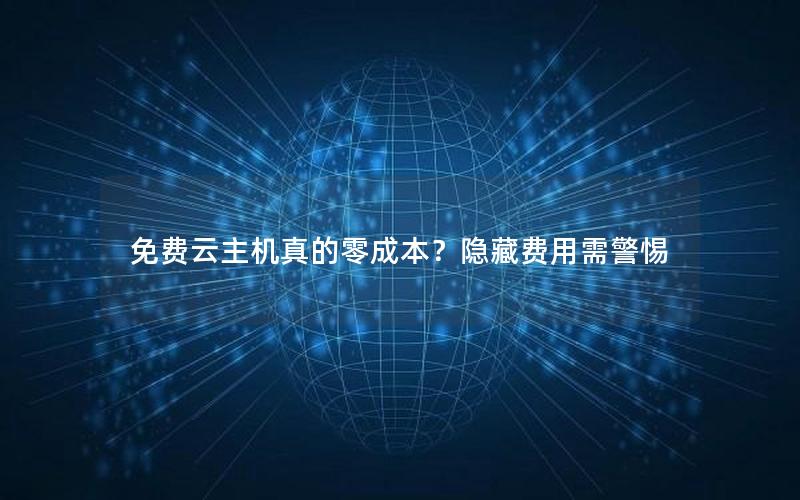 免费云主机真的零成本？隐藏费用需警惕