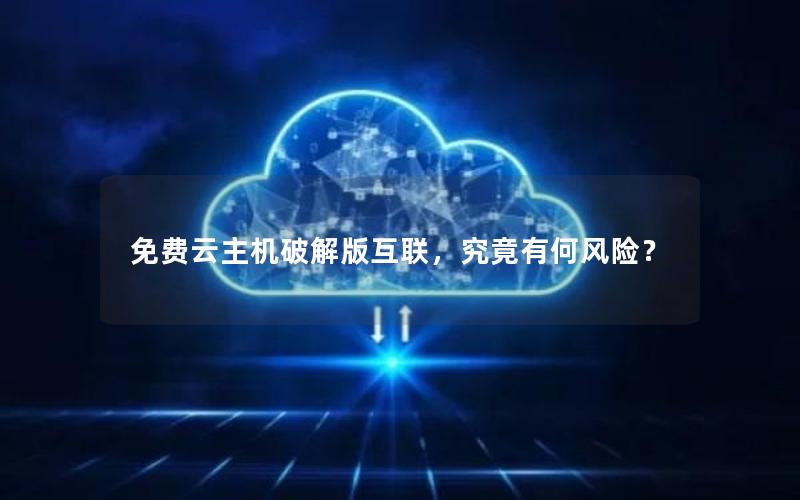 免费云主机破解版互联，究竟有何风险？