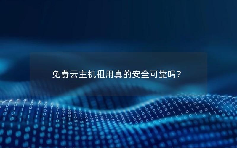 免费云主机租用真的安全可靠吗？