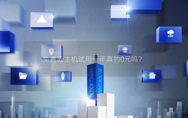 免费云主机试用一年真的0元吗？
