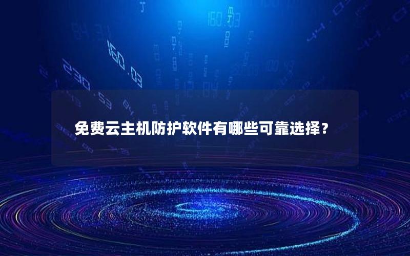 免费云主机防护软件有哪些可靠选择？