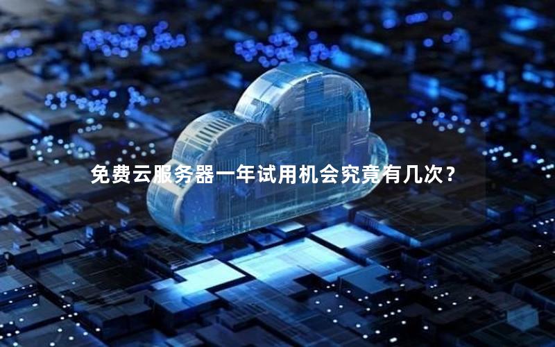 免费云服务器一年试用机会究竟有几次？