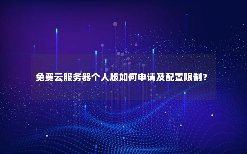 免费云服务器个人版如何申请及配置限制？