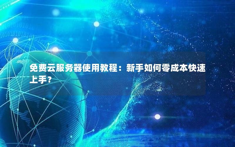 免费云服务器使用教程：新手如何零成本快速上手？