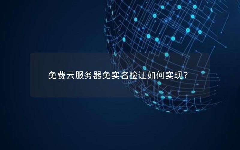 免费云服务器免实名验证如何实现？