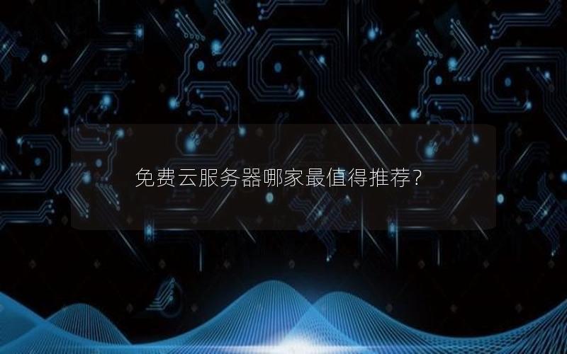 免费云服务器哪家最值得推荐？