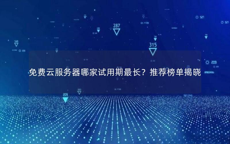 免费云服务器哪家试用期最长？推荐榜单揭晓