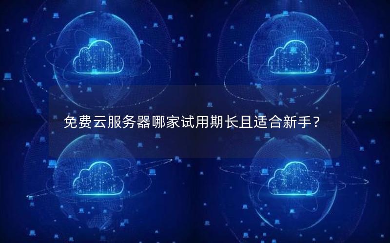 免费云服务器哪家试用期长且适合新手？