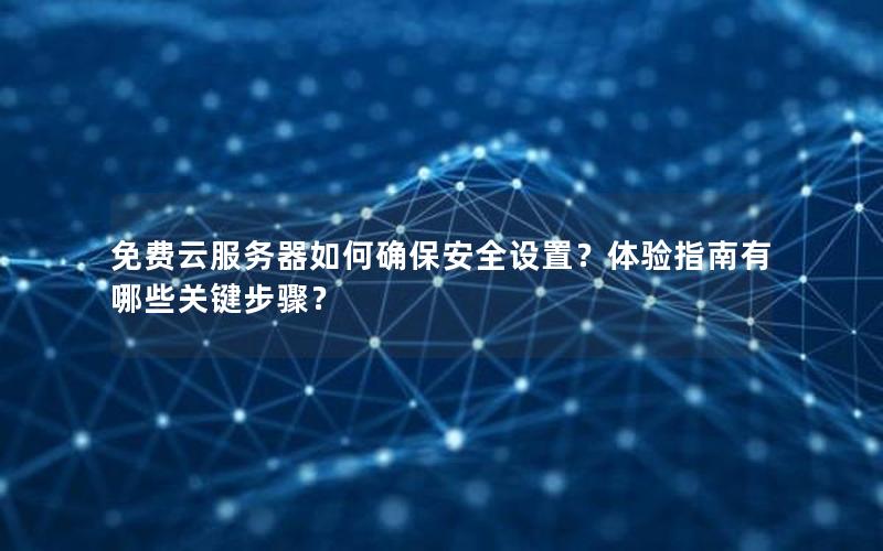 免费云服务器如何确保安全设置？体验指南有哪些关键步骤？